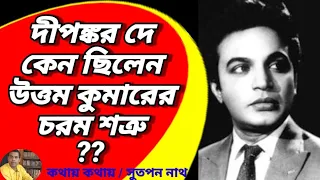 দীপঙ্কর দে কেন উত্তমকুমারের  চরম শত্রু  হয়েছিলেন? Why did Dipankar Dey become enemy of Uttamkumar ?