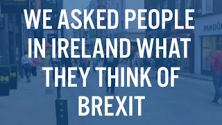 We Asked People In Ireland What They Think of Brexit
