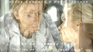 Оксана Амелина и Иван Тихонов, клип по сериалу "След" - "Любовь не слышим громких слов"