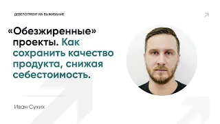 "Обезжиренные" проекты. Как сохранить качество продукта, снижая себестоимость