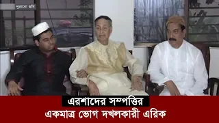 এরশাদের সম্পত্তির একমাত্র ভোগ দখলকারী এরিক | Hossain Mohammad Ershad