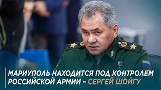 Мариуполь находится под контролем Российской армии – Сергей Шойгу