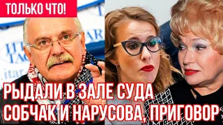 ТОЛЬКО ЧТО! Михалков проехался по Собчак и Нарусовой - рыдали в зале суда от озвученного приговора