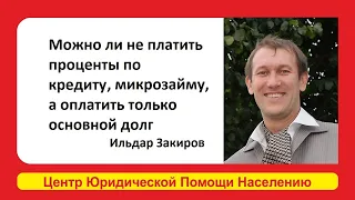 Можно ли не платить проценты по кредиту/микрозайму, а оплатить только основной долг? Ильдар Закиров