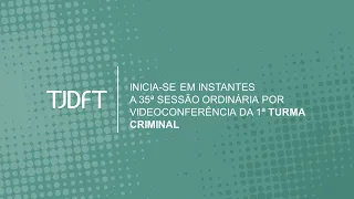 35ª SESSÃO ORDINÁRIA POR VIDEOCONFERÊNCIA DA 1ª TURMA CRIMINAL