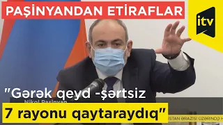 "Gərək qeyd -şərtsiz 7 rayonu qaytaraydıq"-Paşinyandan etiraflar