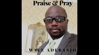 Praise and Pray - Wale Adebanjo (NEW)