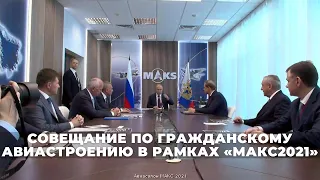 Путин провёл совещание по реализации проектов в гражданском авиастроении на МАКС 2021