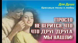 Просто не верится, что друг друга мы нашли! Красивая песня о любви!