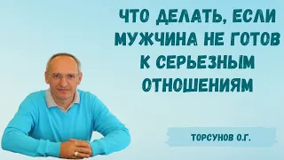 Торсунов О.Г.  Что делать, если мужчина не готов к серьезным отношениям