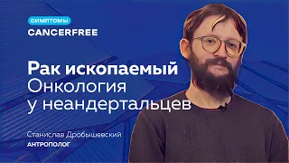 Станислав Дробышевский. Рак ископаемый. Онкология у неандертальцев.