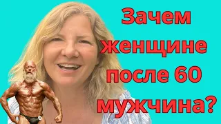 ЗАЧЕМ ЖЕНЩИНЕ ПОСЛЕ 60 МУЖЧИНА?