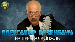 НА ПЕРЕВАЛЕ ДОЖДЬ ✮ ДУШЕВНАЯ ПЕСНЯ ✮ АЛЕКСАНДР РОЗЕНБАУМ ✮ ALEKSANDR ROZENBAUM ✮ BEST SONGS