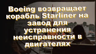 Boeing возвращает корабль Starliner на завод для устранения неисправности в двигателях