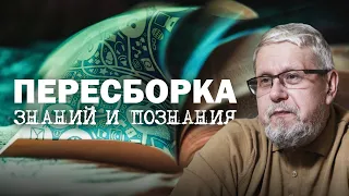 ПЕРЕСБОРКА ЗНАНИЙ И ПОЗНАНИЯ. СЕРГЕЙ ПЕРЕСЛЕГИН