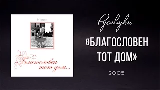 Русавуки  - "Благословен тот дом" (2005)