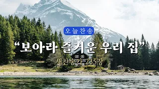 [오늘찬송] 보아라 즐거운 우리 집_새찬송가 235장 (오늘을 은혜로 시작하는 찬송가연속듣기)⎮ QT찬송, 묵상찬송, 광고없는찬송가