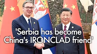 'We cannot forget your Serbia visit' Vucic thanks President Xi for China's assistance in tough times