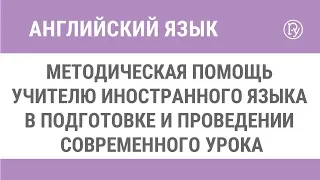 Методическая помощь учителю иностранного языка в подготовке и проведении современного урока