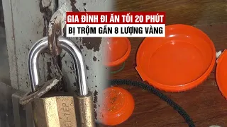 Cả gia đình đi ăn tối 20 phút, trộm vào nhà lấy mất gần 8 lượng vàng