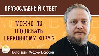 Можно ли подпевать церковному хору ? Протоиерей Феодор Бородин