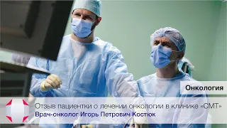 Отзыв пациентки о лечении. Врач онколог Игорь Петрович Костюк. Клиника СМТ