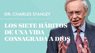 Los siete hábitos de una vida consagrada a Dios – Dr. Charles Stanley