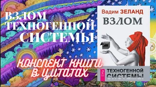 ВЗЛОМ ТЕХНОГЕННОЙ СИСТЕМЫ. СУТЬ В ЦИТАТАХ. КОНСПЕКТ КНИГИ ЦИТАТАМИ. АВТОР КНИГИ: ВАДИМ ЗЕЛАНД.