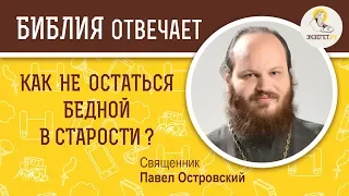 Как не остаться бедной в старости?  Библия отвечает. Священник Павел Островский