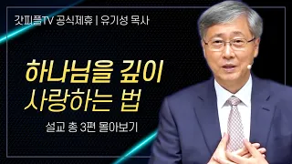 유기성 목사 '하나님을 깊이 사랑하는 법' 시리즈 설교 3편 몰아보기 | 선한목자교회 : 갓피플TV [공식제휴]