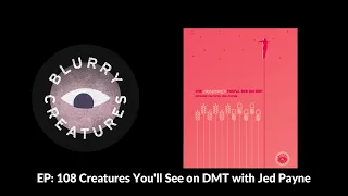 EP: 108 Creatures You'll See on DMT with Jed Payne - Blurry Creatures