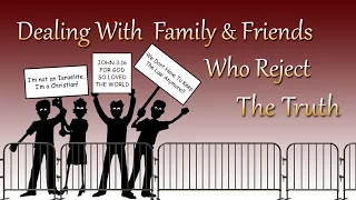 Dealing With Family & Friends Who Reject The Truth