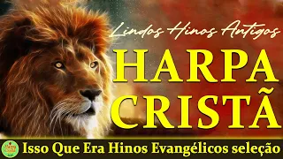 Hinos Da Harpa Cristã - Isso Que Era Hinos Evangélicos - Hinos Antigos (seleção especial) Com letra