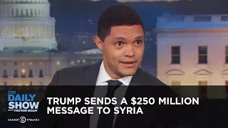 Trump Sends a $250 Million Message to Syria - Between the Scenes | The Daily Show