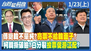 傅崐萁挺韓不單純？"亮票"不給韓國瑜面子？ 柯韓撕破臉？白分裂投票促"游江配"？【台灣最前線】2024.01.23(上)