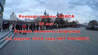 Концерт группы АЛИСА -35 лет- Лучшие моменты (Вырезка) 13 апреля 2018 года ККТ КОСМОС