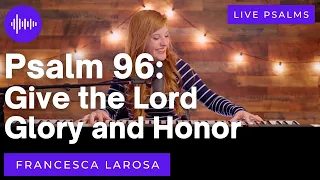 Psalm 96 - Give the Lord Glory and Honor - Francesca LaRosa (LIVE with metered verses)