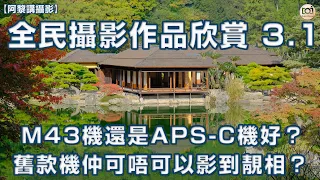 【阿黎講攝影】全民攝影作品欣賞 3.1   M43機還是APS-C機好？舊款機仲可唔可以影到靚相？