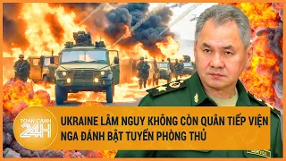 Tin quốc tế 3/4: Ukraine lâm nguy vì không còn quân tiếp viện, Nga đánh bật tuyến phòng thủ