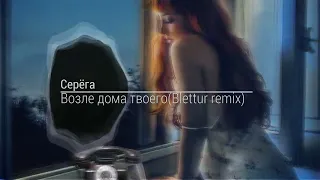 Серёга-Возле дома твоего(Blettur remix 2023)