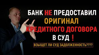 Банк не предоставил оригинал кредитного договора в суд! Взыщет ли суд с вас долг по кредиту?