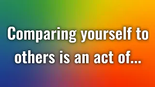 Comparing yourself to others is an act of... | Life Lessons For Better Life