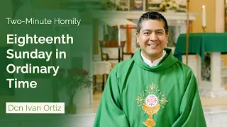 Eighteenth Sunday in Ordinary Time - Two-Minute Homily: Dcn Ivan Ortiz