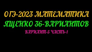 ОГЭ-2023 МАТЕМАТИКА ЯЩЕНКО 36-ВАРИАНТОВ. ВАРИАНТ-5 ЧАСТЬ-1