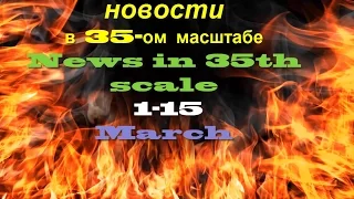 Новости в 35-ом масштабе/News in 35th scale 1-15 MARCH 2016