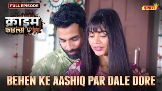 Behen Ke Aashiq Par Dale Dore | Crime Files - FULL EPISODE | नई कहानी | Ravi Kishan | Ishara