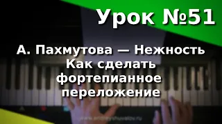 Урок 51.  А.Пахмутова - Нежность. Как сделать фортепианное переложение