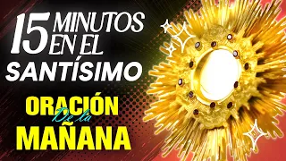 Oración milagrosa de la mañana, recibe un milagro el día de hoy | 15 Minutos en el Santísimo