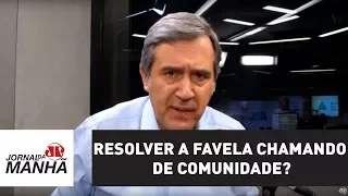 A gente vai resolver a favela chamando de comunidade? Isso é uma farsa | Marco Antonio Villa