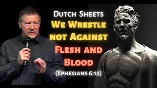 Dutch Sheets: We Wrestle Not Against Flesh and Blood (Ephesians 6:12)